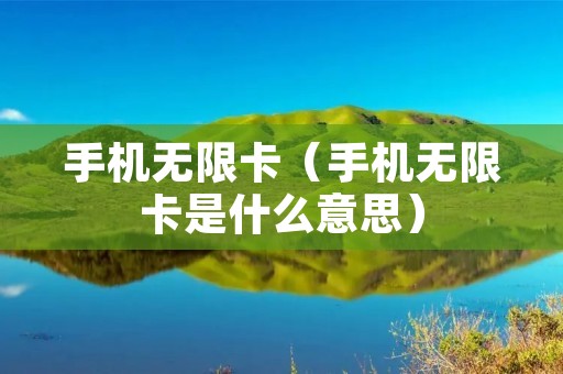 手机无限卡(手机无限卡是什么意思) 手机无限卡(手机无限卡是什么意思)
