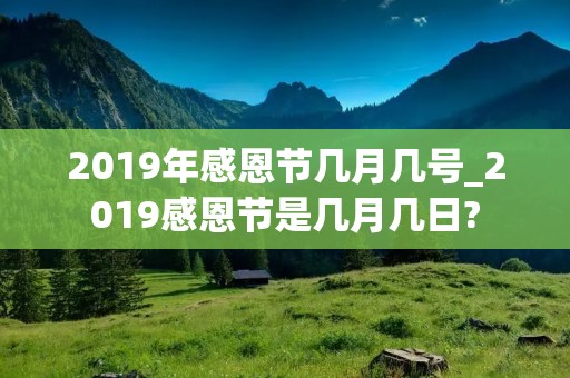 2019年感恩节几月几号_2019感恩节是几月几日?