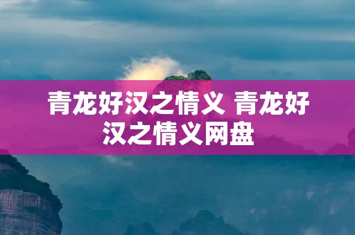 青龙好汉之情义 青龙好汉之情义网盘