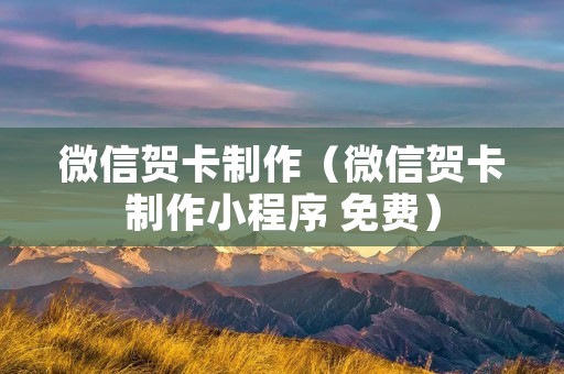 微信贺卡制作（微信贺卡制作小程序 免费）
