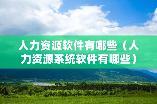 人力资源软件有哪些(人力资源系统软件有哪些) 人力资源软件有哪些(人力资源系统软件有哪些)