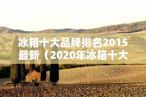 冰箱十大品牌排名2015最新（2020年冰箱十大品牌）