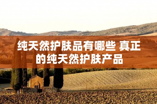 纯天然护肤品有哪些 真正的纯天然护肤产品