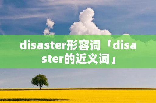 disaster形容词「disaster的近义词」