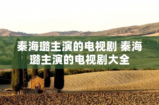 秦海璐主演的电视剧 秦海璐主演的电视剧大全 秦海璐主演的电视剧 秦海璐主演的电视剧大全