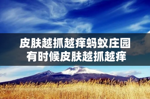 皮肤越抓越痒蚂蚁庄园 有时候皮肤越抓越痒 皮肤越抓越痒蚂蚁庄园 有时候皮肤越抓越痒
