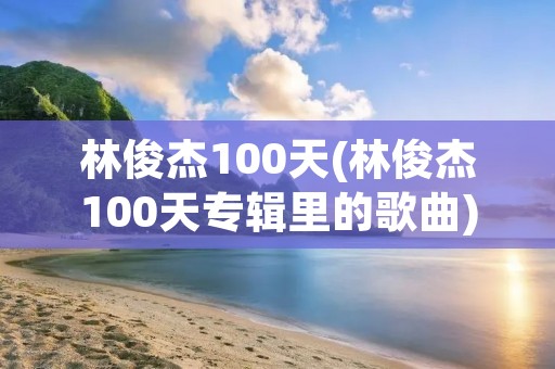 林俊杰100天(林俊杰100天专辑里的歌曲)