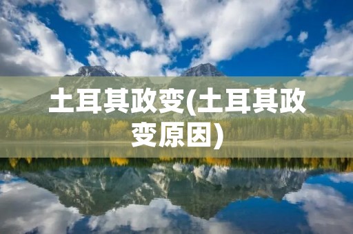 土耳其政变(土耳其政变原因)