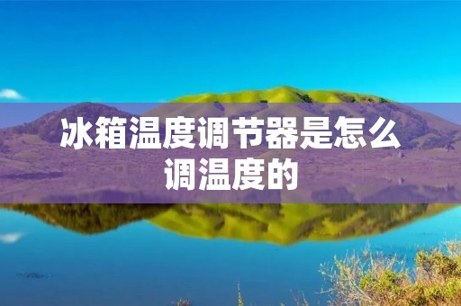 冰箱温度调节器是怎么调温度的