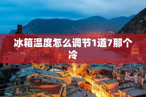 冰箱温度怎么调节1道7那个冷