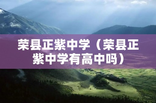 荣县正紫中学（荣县正紫中学有高中吗）