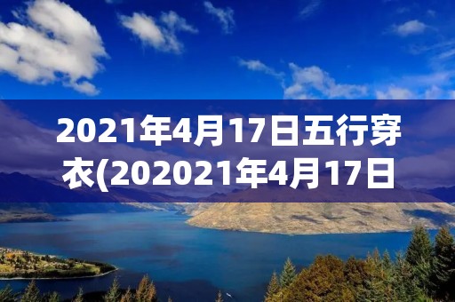 2021年4月17日五行穿衣(202021年4月17日五行穿衣指南)