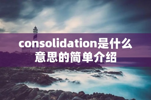consolidation是什么意思的简单介绍 consolidation是什么意思的简单介绍