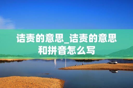 诘责的意思_诘责的意思和拼音怎么写 诘责的意思_诘责的意思和拼音怎么写