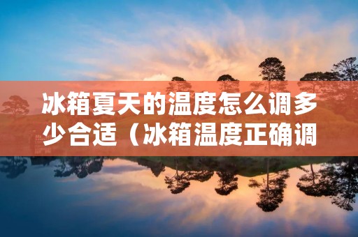 冰箱夏天的温度怎么调多少合适（冰箱温度正确调节图）