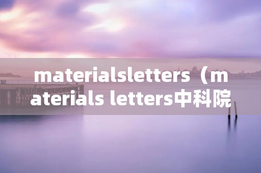 materialsletters(materials letters中科院分区) materialsletters(materials letters中科院分区)