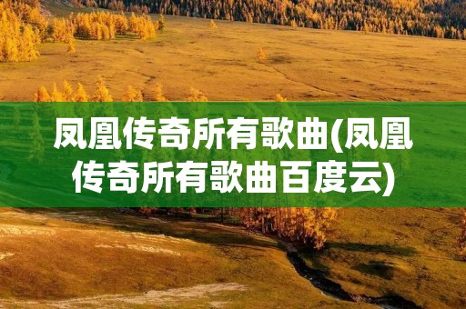 凤凰传奇所有歌曲(凤凰传奇所有歌曲百度云) 凤凰传奇所有歌曲(凤凰传奇所有歌曲百度云)
