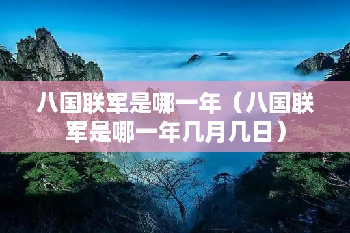 八国联军是哪一年(八国联军是哪一年几月几日) 八国联军是哪一年(八国联军是哪一年几月几日)