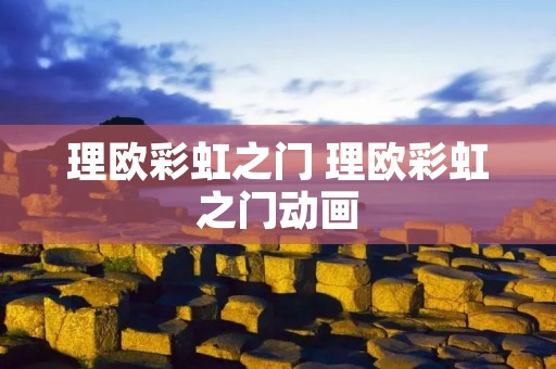 理欧彩虹之门 理欧彩虹之门动画 理欧彩虹之门 理欧彩虹之门动画