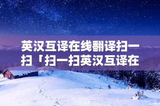 英汉互译在线翻译扫一扫「扫一扫英汉互译在线翻译器」