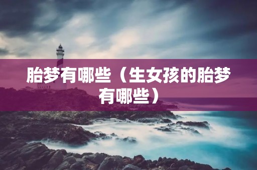 胎梦有哪些(生女孩的胎梦有哪些) 胎梦有哪些(生女孩的胎梦有哪些)