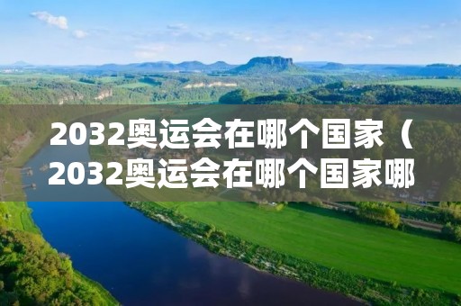2032奥运会在哪个国家（2032奥运会在哪个国家哪个城市）