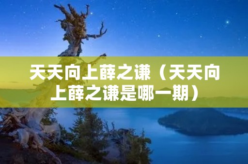 天天向上薛之谦(天天向上薛之谦是哪一期) 天天向上薛之谦(天天向上薛之谦是哪一期)