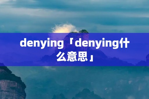 denying「denying什么意思」