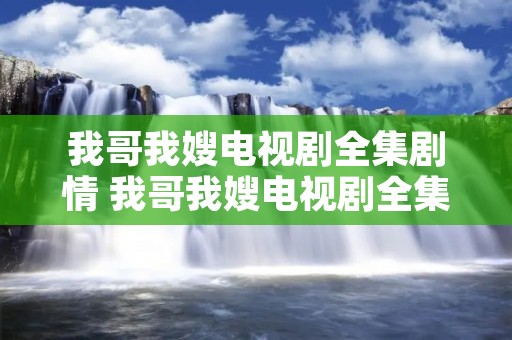 我哥我嫂电视剧全集剧情 我哥我嫂电视剧全集剧情大结局
