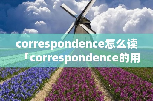 correspondence怎么读「correspondence的用法」