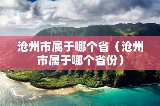 沧州市属于哪个省(沧州市属于哪个省份) 沧州市属于哪个省(沧州市属于哪个省份)