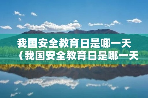 我国安全教育日是哪一天（我国安全教育日是哪一天呢）
