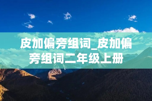 皮加偏旁组词_皮加偏旁组词二年级上册