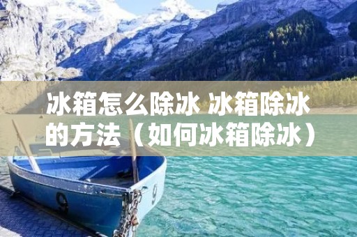 冰箱怎么除冰 冰箱除冰的方法（如何冰箱除冰）