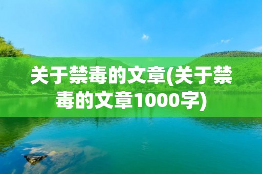 关于禁毒的文章(关于禁毒的文章1000字) 关于禁毒的文章(关于禁毒的文章1000字)