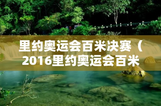 里约奥运会百米决赛（2016里约奥运会百米决赛）