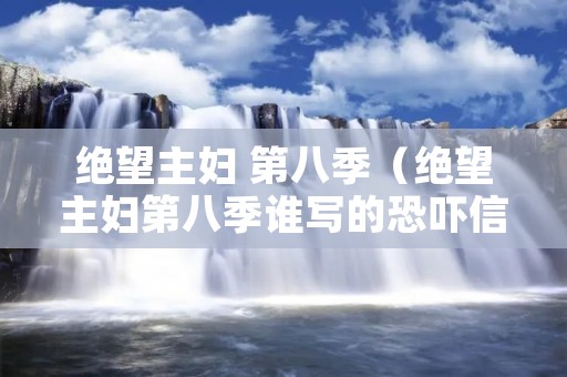 绝望主妇 第八季（绝望主妇第八季谁写的恐吓信）