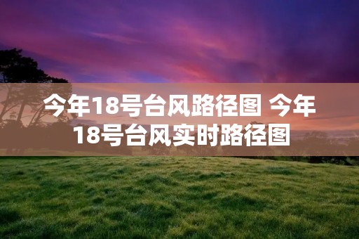 今年18号台风路径图 今年18号台风实时路径图