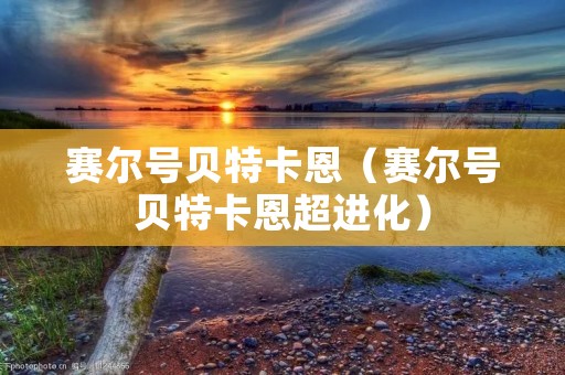 赛尔号贝特卡恩(赛尔号贝特卡恩超进化) 赛尔号贝特卡恩(赛尔号贝特卡恩超进化)