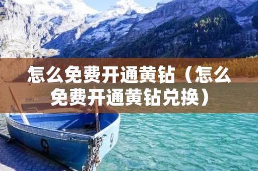 怎么免费开通黄钻（怎么免费开通黄钻兑换）