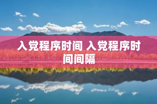 入党程序时间 入党程序时间间隔
