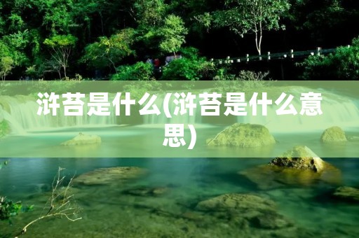 浒苔是什么(浒苔是什么意思) 浒苔是什么(浒苔是什么意思)