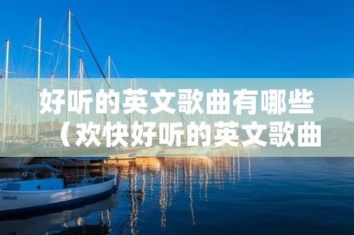 好听的英文歌曲有哪些（欢快好听的英文歌曲有哪些）