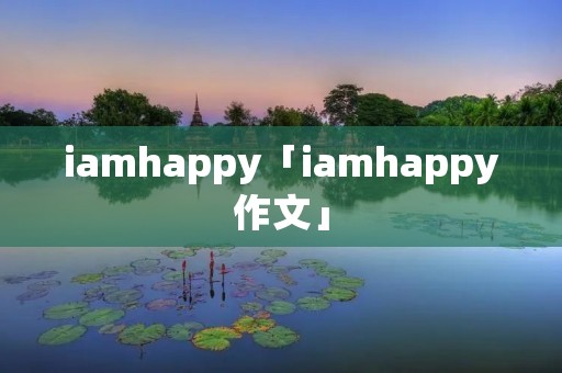 iamhappy「iamhappy作文」
