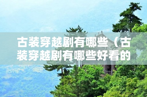 古装穿越剧有哪些(古装穿越剧有哪些好看的电影) 古装穿越剧有哪些(古装穿越剧有哪些好看的电影)
