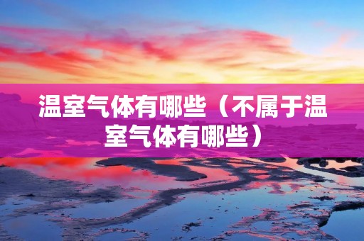 温室气体有哪些（不属于温室气体有哪些）