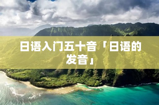 日语入门五十音「日语的发音」 日语入门五十音「日语的发音」