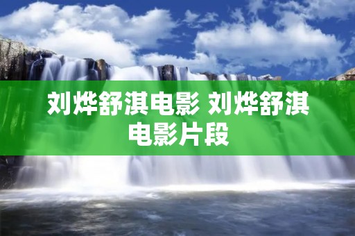 刘烨舒淇电影 刘烨舒淇电影片段 刘烨舒淇电影 刘烨舒淇电影片段