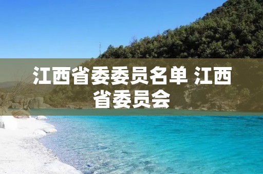 江西省委委员名单 江西省委员会 江西省委委员名单 江西省委员会