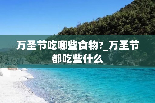 万圣节吃哪些食物?_万圣节都吃些什么